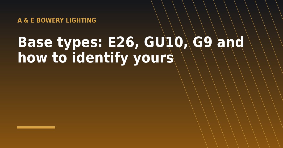 Base types: E26, GU10, G9 and how to identify yours - a guide from A & E Bowery Lighting