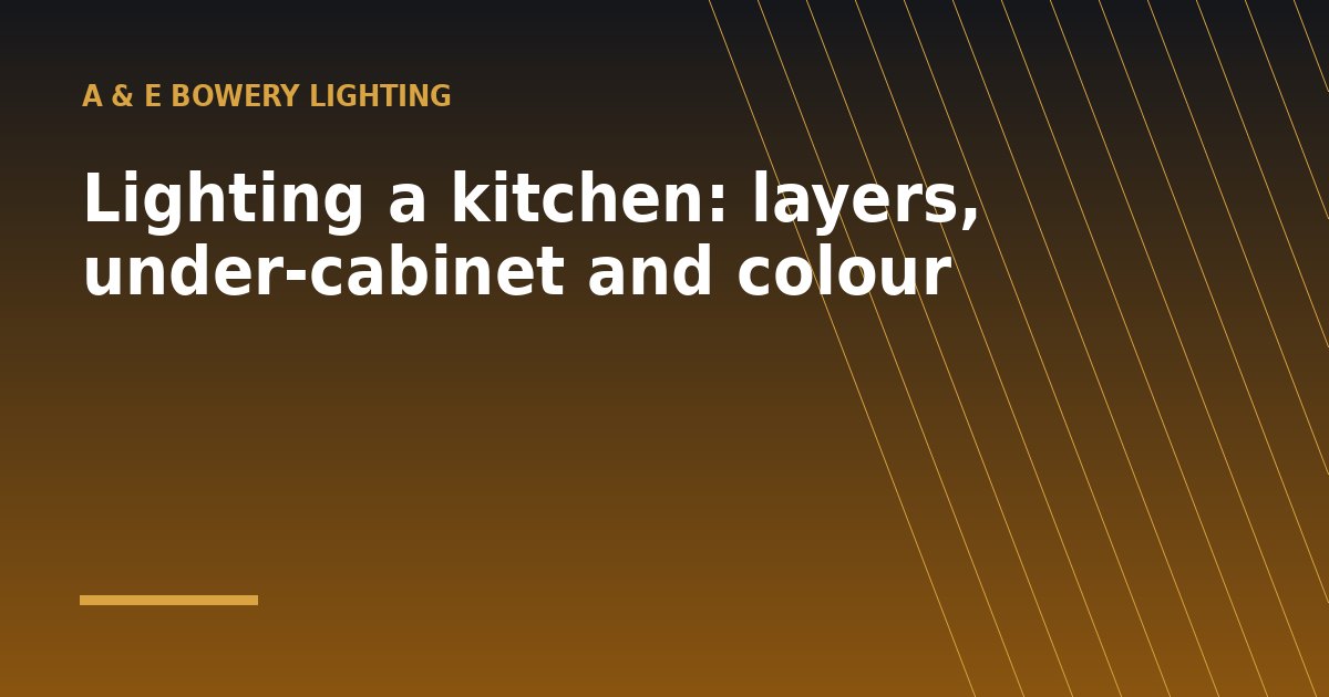 Lighting a kitchen: layers, under-cabinet and colour - a guide from A & E Bowery Lighting
